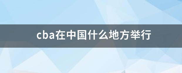 【九球体育】cba在中国什么地方举行适氧逐